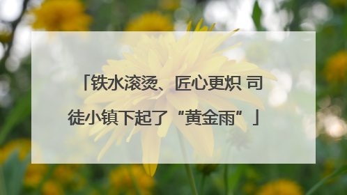铁水滚烫、匠心更炽 司徒小镇下起了“黄金雨”
